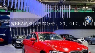 主流BBA的SUV养车分析，X<br/>3、GLC、Q5L用车成本对比