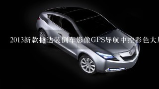 2013新款捷达装倒车影像GPS导航中控彩色大屏多少钱