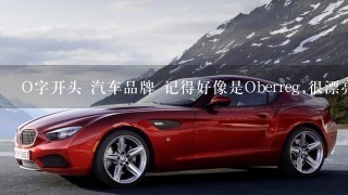 O字开头 汽车品牌 记得好像是Oberreg,很漂亮的SUV,哪位知道是哪里产的车,感谢!