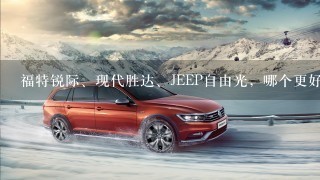 福特锐际、现代胜达、JEEP自由光，哪个更好点？