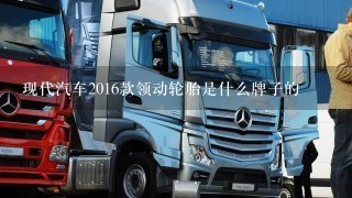 现代汽车2016款领动轮胎是什么牌子的