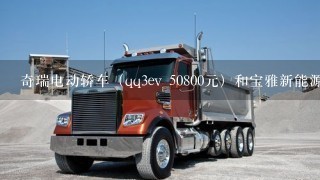 奇瑞电动轿车（qq3ev 50800元）和宝雅新能源（长安奔奔车型 45800元）哪个好？帮助分析下。