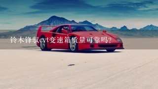 铃木锋驭cvt变速箱质量可靠吗？