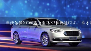 当沃尔沃XC60遇上宝马X3和奔驰GLC，谁才是“养生”首选？