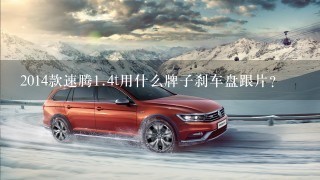 2014款速腾1.4t用什么牌子刹车盘跟片？