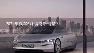 2021年汽车6月福克斯销量？