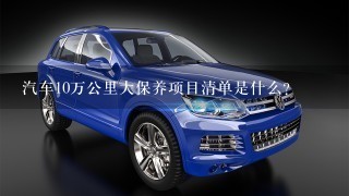 汽车10万公里大保养项目清单是什么？