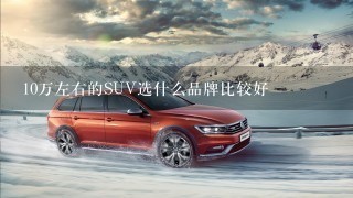 10万左右的SUV选什么品牌比较好