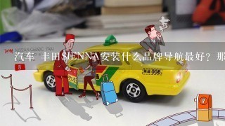 汽车 丰田SIENNA安装什么品牌导航最好？那个比较实用具备性价比?我的车车想安装1个咯，谢谢分享