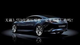 天籁3.5V6空调压缩机1定要用原厂的吗？