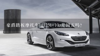 豪爵踏板摩托车hj125t-10a是国5吗？