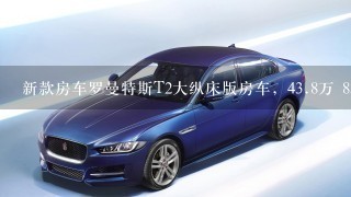 新款房车罗曼特斯T2大纵床版房车，43.8万 8AT 小额