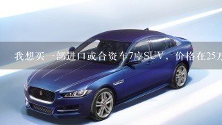 我想买1部进口或合资车7座SUV，价格在25万～35万之间