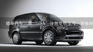 德系汽车3强“BBA”分别是指宝马、奔驰和哪个品牌?