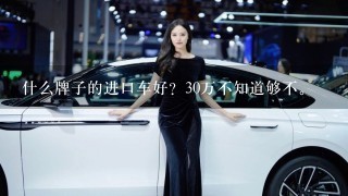 什么牌子的进口车好？30万不知道够不。