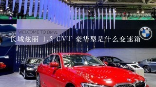 长城炫丽 1.5 CVT 豪华型是什么变速箱