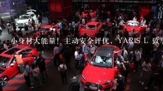 小身材大能量！主动安全评优，YARiS L 致享配8速CVT