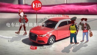 电车品牌新能源货车