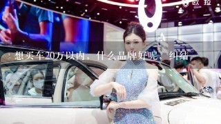 想买车20万以内，什么品牌好呢，纠结