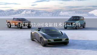 雪佛兰探界者2.0可变缸技术可以买吗