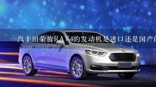 1汽丰田荣放RAV4的发动机是进口还是国产的？