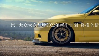 1汽-大众大众品牌2022年新车计划 将推全新SUV等6款新车