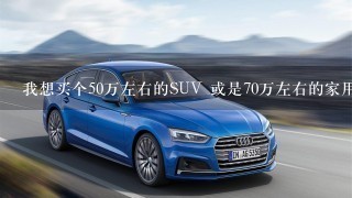 我想买个50万左右的SUV 或是70万左右的家用轿车轿车