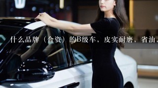 什么品牌（合资）的B级车，皮实耐磨，省油，维修保养费用低？