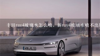 丰田rav4玻璃水怎么喷，新rav4玻璃水喷不出原因