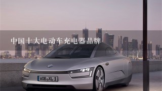 中国十大电动车充电器品牌