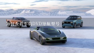 如何查看车载DVD导航型号