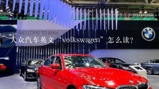 大众汽车英文“volkswagen”怎么读？