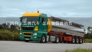 广汽自主品牌汽车 怎样加盟做销售