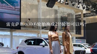 雷克萨斯es300h轮胎换成235轮胎可以吗？