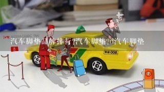 汽车脚垫品牌排行?汽车脚垫?d汽车脚垫