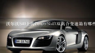 沃尔沃S40上的PowerShift双离合变速箱有哪些优点？