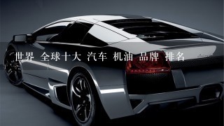 世界 全球十大 汽车 机油 品牌 排名