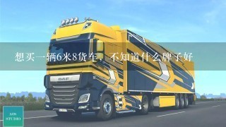 想买1辆6米8货车，不知道什么牌子好