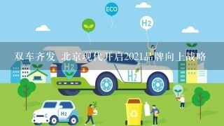 双车齐发 北京现代开启2021品牌向上战略