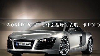 WORLD POLO 是什么品牌的衣服，和POLO有关系么？有名么？