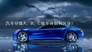 汽车分级A、B、C级车该如何区分？