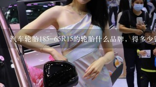 汽车轮胎185-65R15的轮胎什么品牌，得多少钱？谢谢