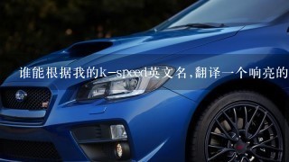 谁能根据我的k-speed英文名,翻译1个响亮的中文名?谢谢!