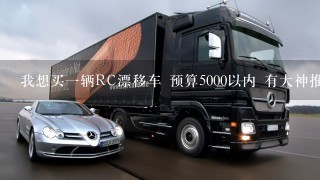 我想买1辆RC漂移车 预算5000以内 有大神推荐1下吗