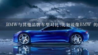 BMW与其他品牌车型对比?比如说像BMW 的3系对应奥迪的A4 奔驰的C级,雷克萨斯 BMW 1系,3系,5系,7系,X5,X6系