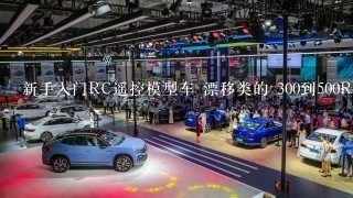 新手入门RC遥控模型车 漂移类的 300到500RMB 什么牌子什么型号的较好？望高手多推荐几部