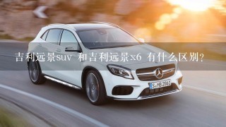 吉利远景suv 和吉利远景x6 有什么区别？