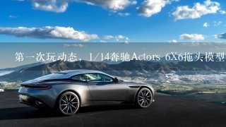 第1次玩动态，1/14奔驰Actors 6X6拖头模型分享