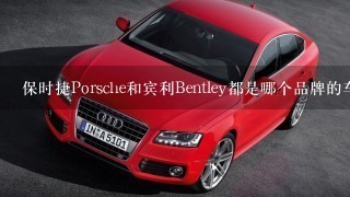 保时捷Porsche和宾利Bentley都是哪个品牌的车？