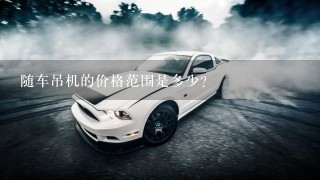 随车吊机的价格范围是多少?